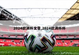 2024欧洲杯文章,2024欧洲杯杯