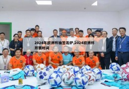 2024年欧洲杯抽签出炉,2024欧洲杯开赛时间