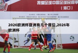 2026欧洲杯亚洲有几个席位,2026年欧洲杯