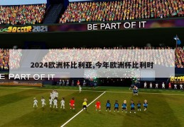 2024欧洲杯比利亚,今年欧洲杯比利时