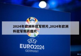 2024年欧洲杯冠军照片,2024年欧洲杯冠军照片图片