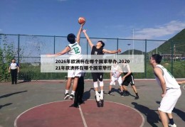 2026年欧洲杯在哪个国家举办,202021年欧洲杯在哪个国家举行