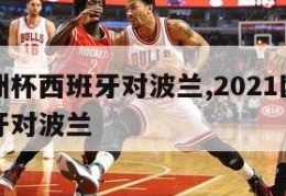 直播欧洲杯西班牙对波兰,2021欧洲杯直播西班牙对波兰