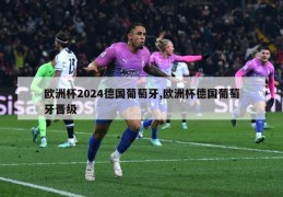 欧洲杯2024德国葡萄牙,欧洲杯德国葡萄牙晋级