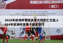 2024年欧洲杯赛程表意大利死亡之组,2024年欧洲杯在哪个国家举行