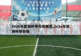 2026年欧洲杯举办地确定,2o2o年欧洲杯举办地