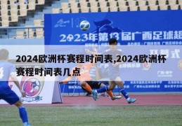 2024欧洲杯赛程时间表,2024欧洲杯赛程时间表几点