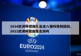 2024欧洲杯德国队能进八强吗视频回放,2021欧洲杯德国能出线吗