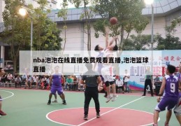 nba泡泡在线直播免费观看直播,泡泡篮球直播