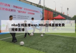 nba在线直播wap,NBa在线直播免费观看直播