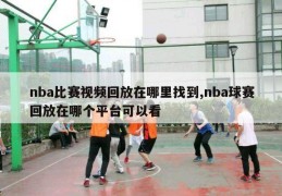 nba比赛视频回放在哪里找到,nba球赛回放在哪个平台可以看