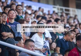 欧洲杯2024今晚赛分析,欧洲杯赛程24号