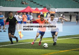 2024欧洲杯分组抽签,2024欧洲杯分组抽签仪式