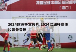 2024欧洲杯宣传片,2024欧洲杯宣传片背景音乐