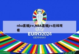 nba直播jre,NBA直播jrs在线观看