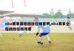 nba赛事赛程回放在哪看啊,nba赛事全程回放在线观看