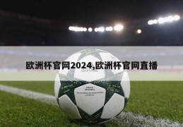 欧洲杯官网2024,欧洲杯官网直播