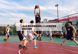 nba比赛在哪里看回放,nba比赛在哪里看回放视频