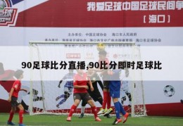 90足球比分直播,90比分即时足球比