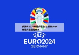 欧洲杯2024开幕式歌曲,欧洲杯2024开幕式歌曲是什么