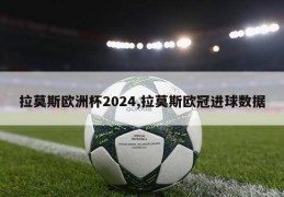 拉莫斯欧洲杯2024,拉莫斯欧冠进球数据