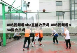 咪咕视频看nba直播收费吗,咪咕视频看nba要会员吗