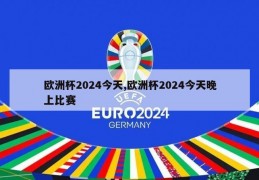 欧洲杯2024今天,欧洲杯2024今天晚上比赛