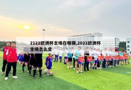 2121欧洲杯主场在哪踢,2021欧洲杯主场怎么定