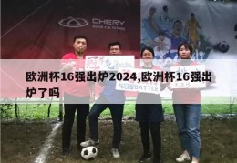 欧洲杯16强出炉2024,欧洲杯16强出炉了吗