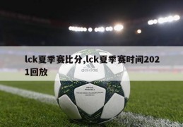 lck夏季赛比分,lck夏季赛时间2021回放