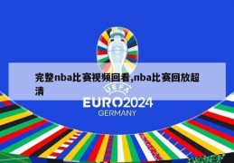 完整nba比赛视频回看,nba比赛回放超清