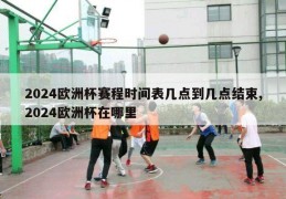 2024欧洲杯赛程时间表几点到几点结束,2024欧洲杯在哪里