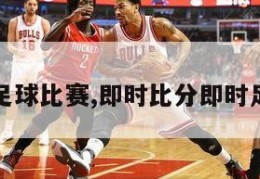 即时比分足球比赛,即时比分即时足球彩票网