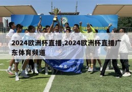 2024欧洲杯直播,2024欧洲杯直播广东体育频道