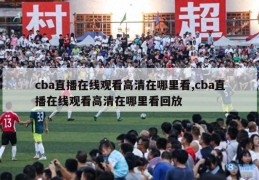 cba直播在线观看高清在哪里看,cba直播在线观看高清在哪里看回放