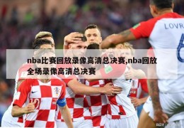 nba比赛回放录像高清总决赛,nba回放全场录像高清总决赛