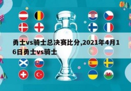 勇士vs骑士总决赛比分,2021年4月16日勇士vs骑士