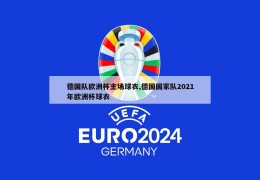 德国队欧洲杯主场球衣,德国国家队2021年欧洲杯球衣