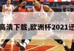 欧洲杯高清下载,欧洲杯2021迅雷下载