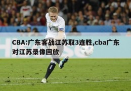 CBA:广东客战江苏取3连胜,cba广东对江苏录像回放