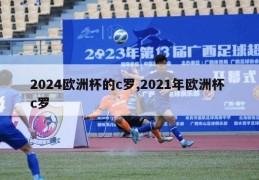 2024欧洲杯的c罗,2021年欧洲杯 c罗