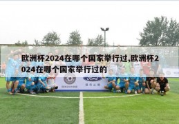 欧洲杯2024在哪个国家举行过,欧洲杯2024在哪个国家举行过的