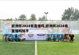 欧洲杯2024有直播吗,欧洲杯2024有直播吗知乎