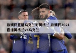 欧洲杯直播乌克兰对英格兰,欧洲杯2021直播英格兰vs乌克兰