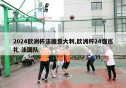 2024欧洲杯法国意大利,欧洲杯24强巡礼 法国队