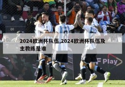 2024欧洲杯队伍,2024欧洲杯队伍及主教练是谁