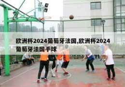 欧洲杯2024葡萄牙法国,欧洲杯2024葡萄牙法国手球