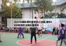 2024法国欧洲杯葡萄牙vs法国,播放2020欧洲杯法国队葡萄牙