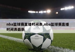 nba篮球赛直播时间表,nba篮球赛直播时间表最新