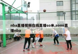 nba直播视频在线直播so米,somi直播nba